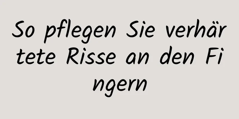 So pflegen Sie verhärtete Risse an den Fingern
