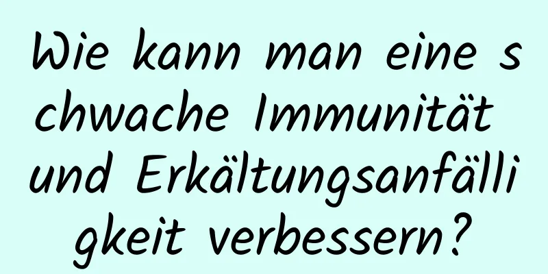 Wie kann man eine schwache Immunität und Erkältungsanfälligkeit verbessern?