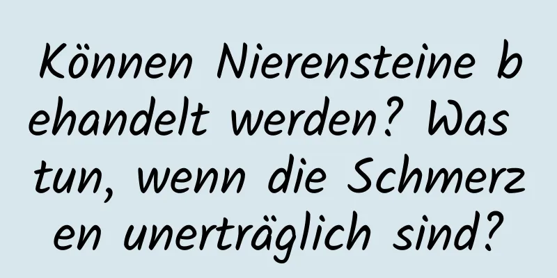 Können Nierensteine ​​behandelt werden? Was tun, wenn die Schmerzen unerträglich sind?