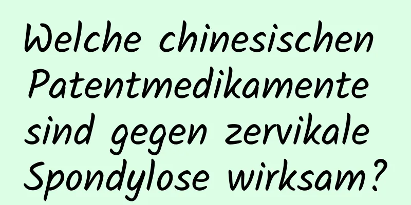 Welche chinesischen Patentmedikamente sind gegen zervikale Spondylose wirksam?