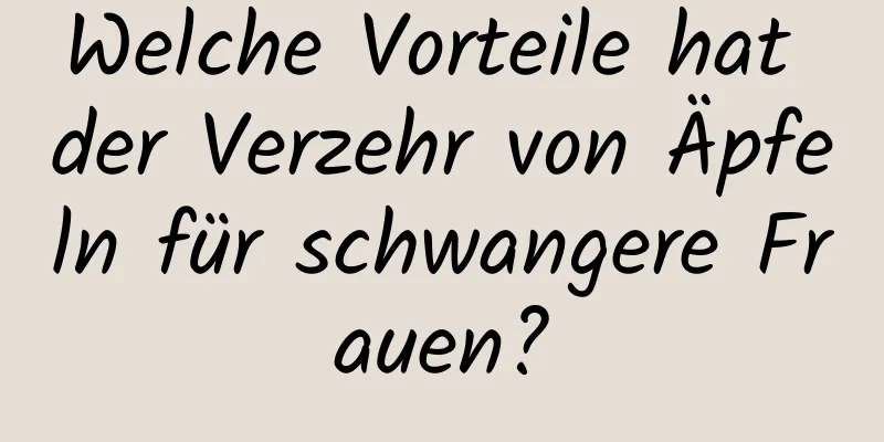 Welche Vorteile hat der Verzehr von Äpfeln für schwangere Frauen?