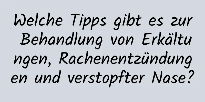 Welche Tipps gibt es zur Behandlung von Erkältungen, Rachenentzündungen und verstopfter Nase?