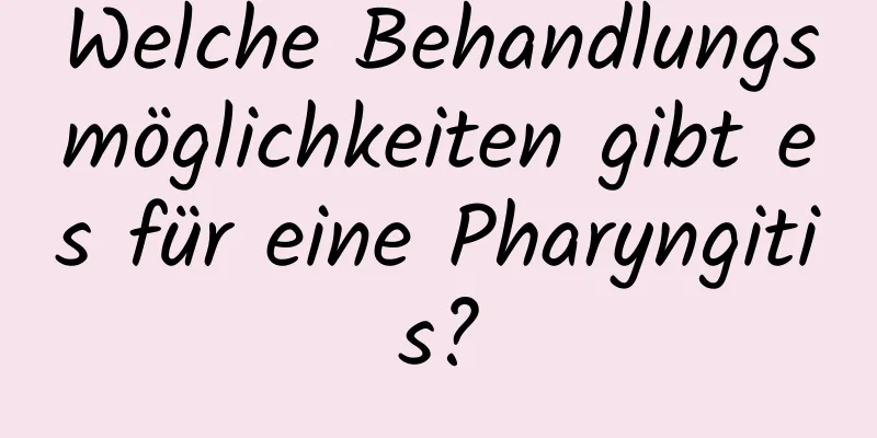 Welche Behandlungsmöglichkeiten gibt es für eine Pharyngitis?