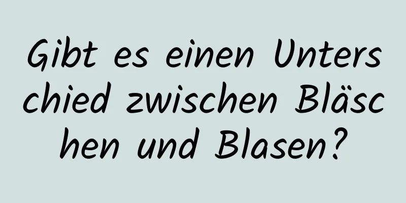 Gibt es einen Unterschied zwischen Bläschen und Blasen?
