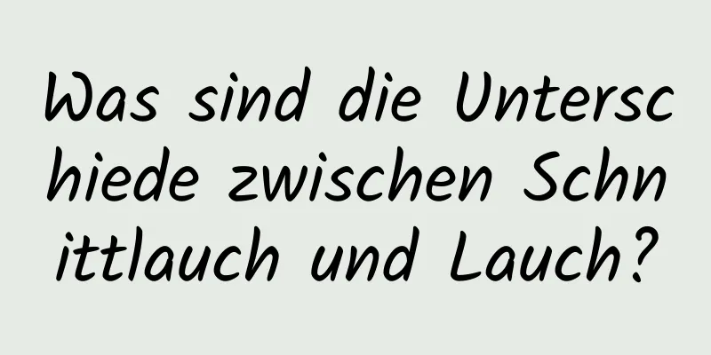 Was sind die Unterschiede zwischen Schnittlauch und Lauch?