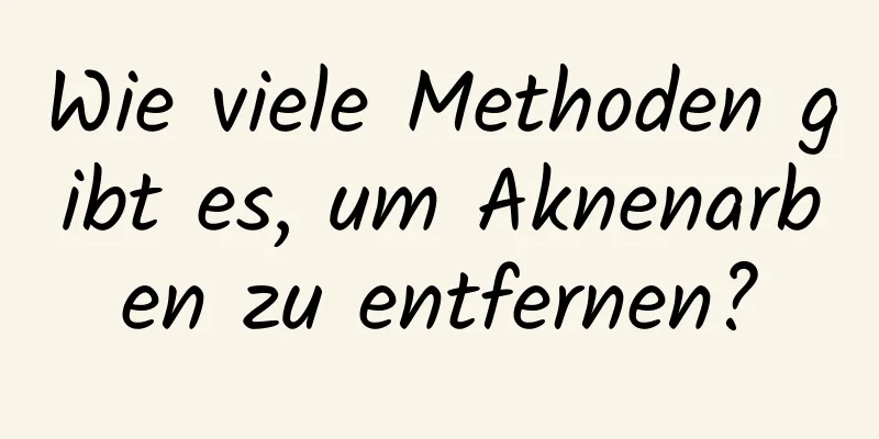 Wie viele Methoden gibt es, um Aknenarben zu entfernen?