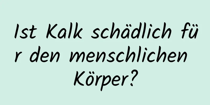 Ist Kalk schädlich für den menschlichen Körper?