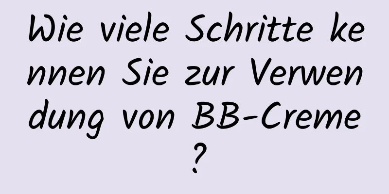 Wie viele Schritte kennen Sie zur Verwendung von BB-Creme?