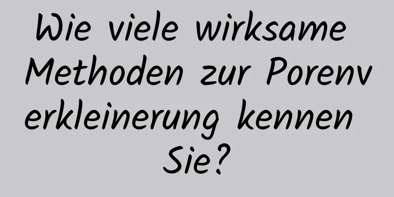 Wie viele wirksame Methoden zur Porenverkleinerung kennen Sie?