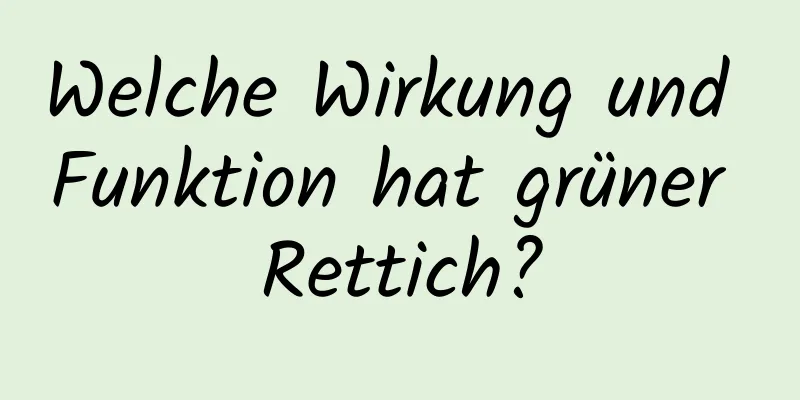 Welche Wirkung und Funktion hat grüner Rettich?
