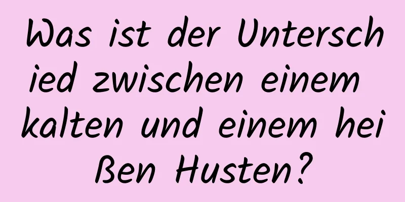 Was ist der Unterschied zwischen einem kalten und einem heißen Husten?
