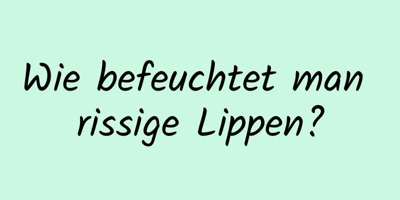 Wie befeuchtet man rissige Lippen?