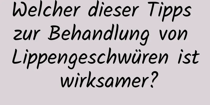 Welcher dieser Tipps zur Behandlung von Lippengeschwüren ist wirksamer?