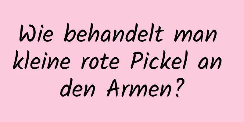 Wie behandelt man kleine rote Pickel an den Armen?