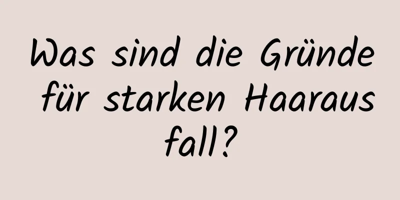 Was sind die Gründe für starken Haarausfall?