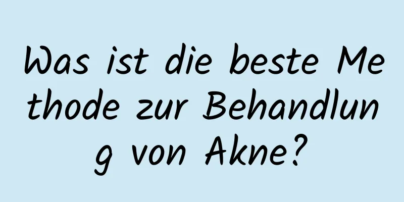 Was ist die beste Methode zur Behandlung von Akne?