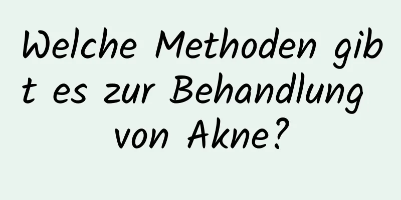 Welche Methoden gibt es zur Behandlung von Akne?