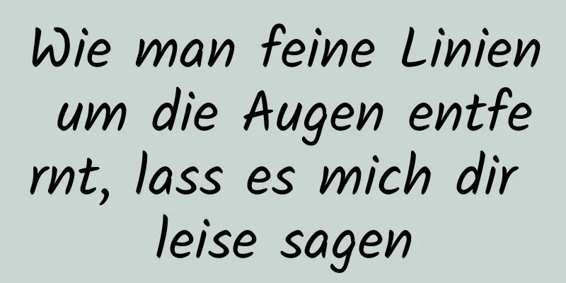 Wie man feine Linien um die Augen entfernt, lass es mich dir leise sagen