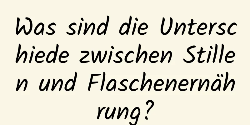 Was sind die Unterschiede zwischen Stillen und Flaschenernährung?