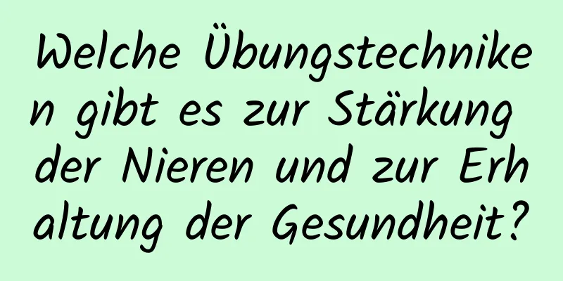 Welche Übungstechniken gibt es zur Stärkung der Nieren und zur Erhaltung der Gesundheit?