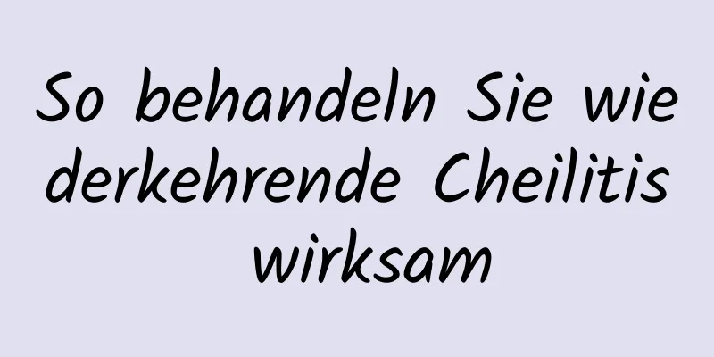 So behandeln Sie wiederkehrende Cheilitis wirksam