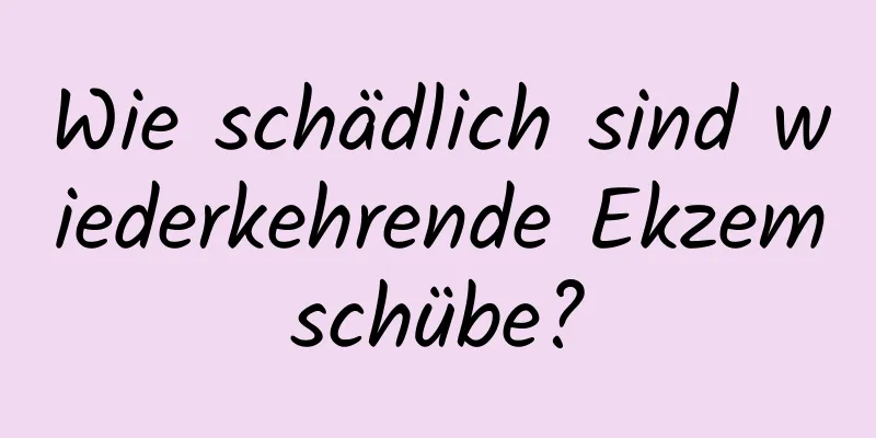 Wie schädlich sind wiederkehrende Ekzemschübe?