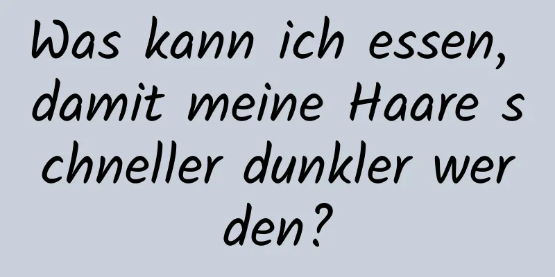 Was kann ich essen, damit meine Haare schneller dunkler werden?