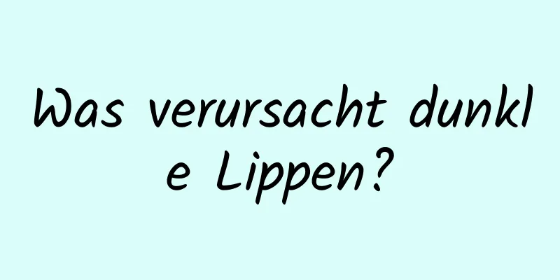 Was verursacht dunkle Lippen?
