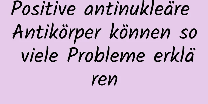 Positive antinukleäre Antikörper können so viele Probleme erklären