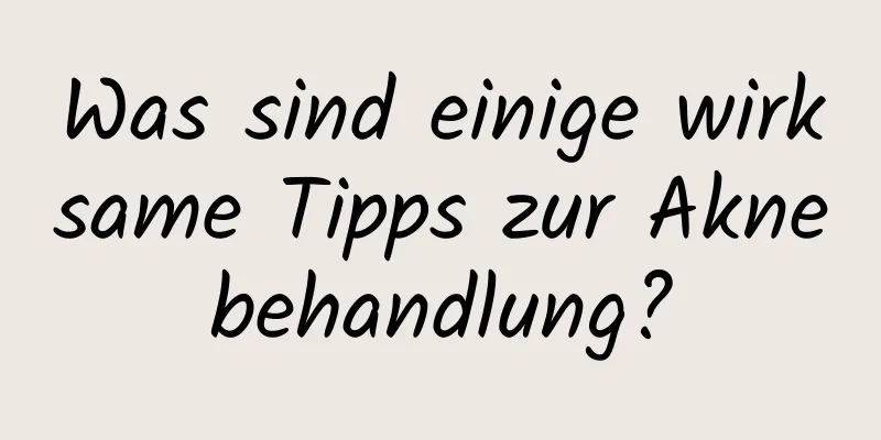 Was sind einige wirksame Tipps zur Aknebehandlung?