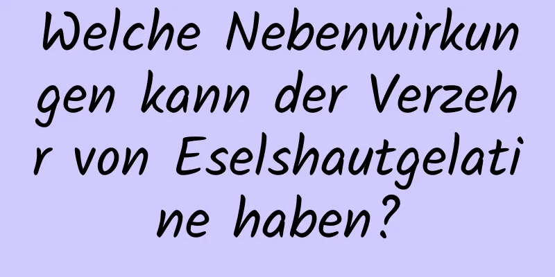 Welche Nebenwirkungen kann der Verzehr von Eselshautgelatine haben?
