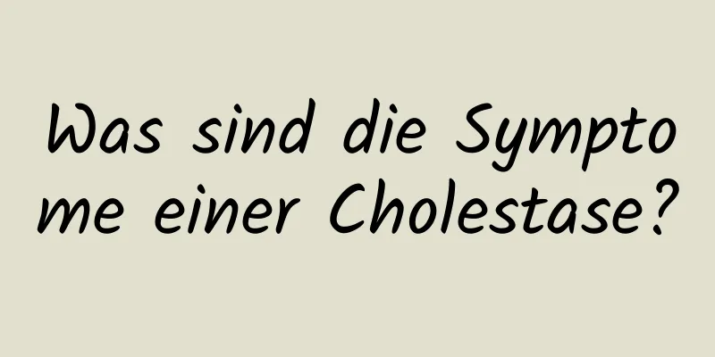 Was sind die Symptome einer Cholestase?