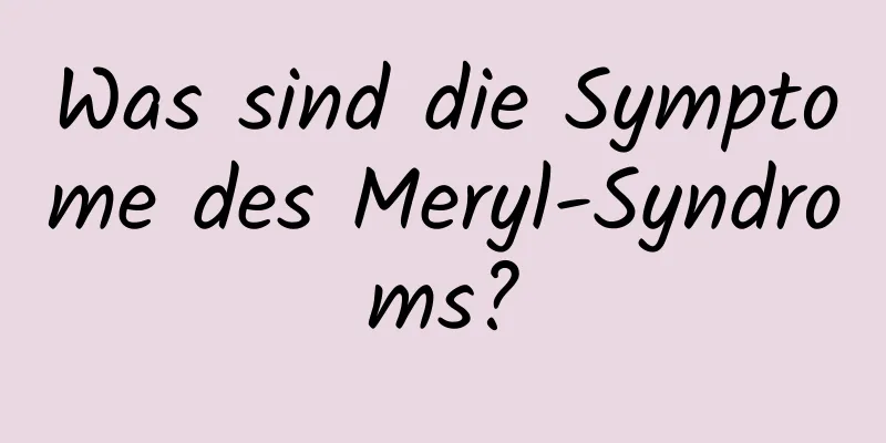 Was sind die Symptome des Meryl-Syndroms?
