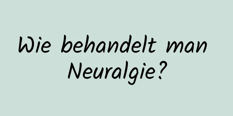 Wie behandelt man Neuralgie?