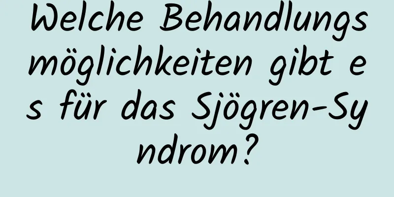 Welche Behandlungsmöglichkeiten gibt es für das Sjögren-Syndrom?