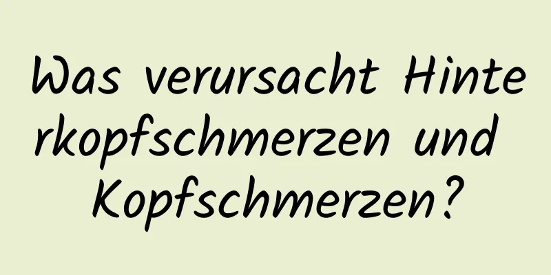 Was verursacht Hinterkopfschmerzen und Kopfschmerzen?