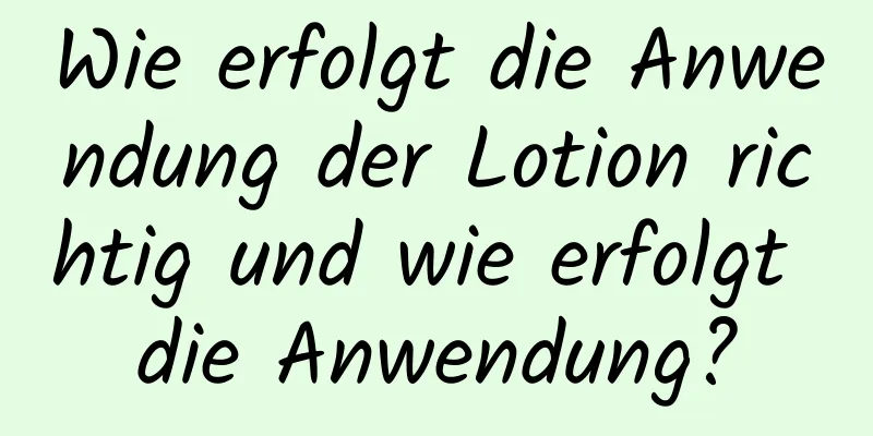 Wie erfolgt die Anwendung der Lotion richtig und wie erfolgt die Anwendung?