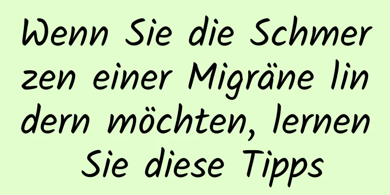 Wenn Sie die Schmerzen einer Migräne lindern möchten, lernen Sie diese Tipps
