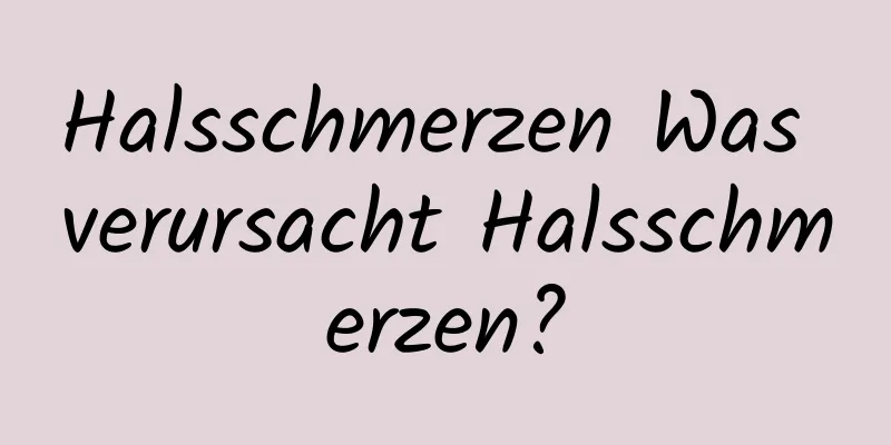 Halsschmerzen Was verursacht Halsschmerzen?