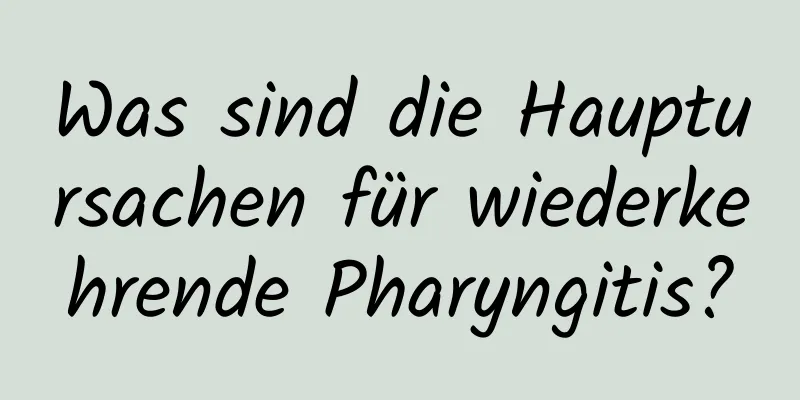 Was sind die Hauptursachen für wiederkehrende Pharyngitis?