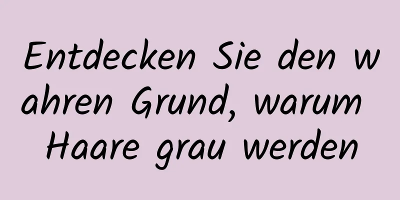 Entdecken Sie den wahren Grund, warum Haare grau werden