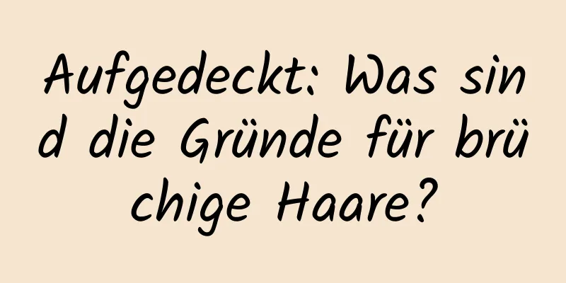 Aufgedeckt: Was sind die Gründe für brüchige Haare?