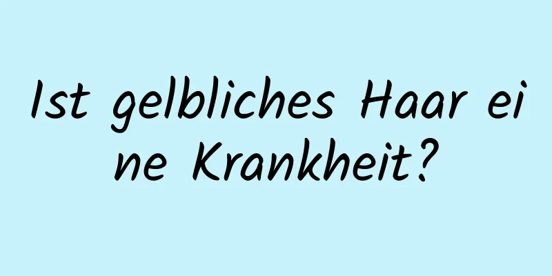 Ist gelbliches Haar eine Krankheit?