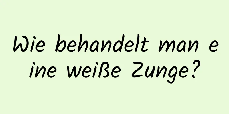 Wie behandelt man eine weiße Zunge?