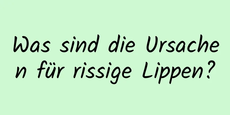 Was sind die Ursachen für rissige Lippen?