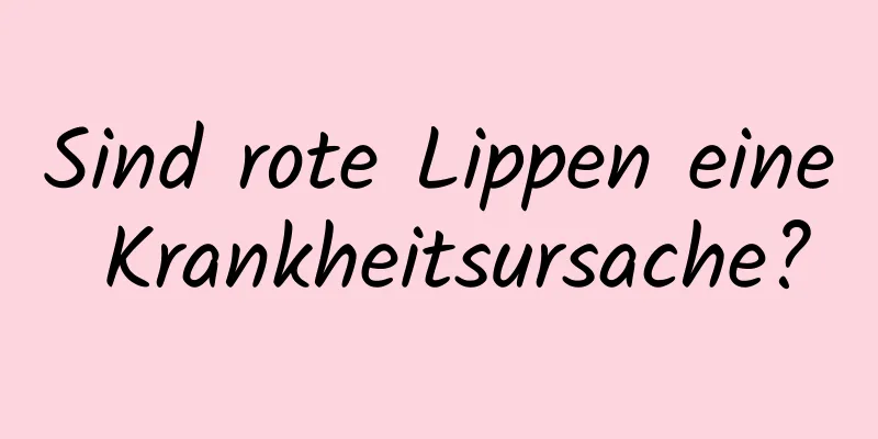 Sind rote Lippen eine Krankheitsursache?