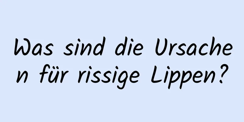 Was sind die Ursachen für rissige Lippen?