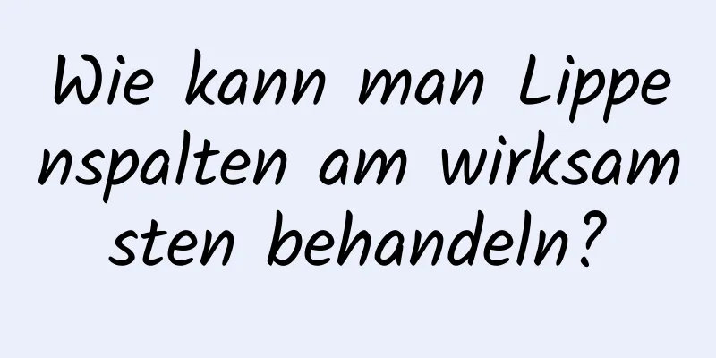 Wie kann man Lippenspalten am wirksamsten behandeln?