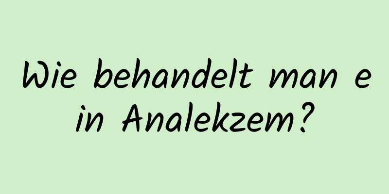 Wie behandelt man ein Analekzem?
