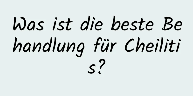 Was ist die beste Behandlung für Cheilitis?